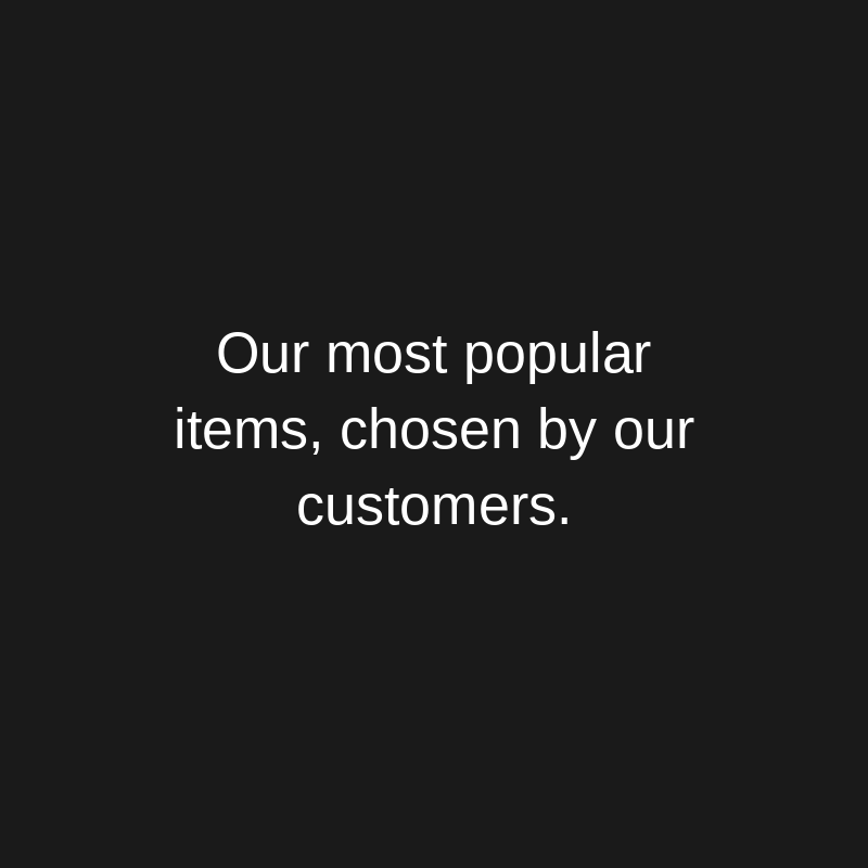 White text on a black background reads: Our most popular items, chosen by our customers.